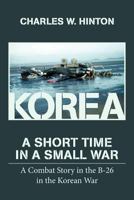 Korea - A Short Time In A Small War: A Combat Story in the B-26 in the Korean War 1495333426 Book Cover