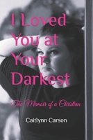 I Loved You at Your Darkest: The Memoir of a Christian B0C87PX1FL Book Cover