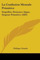 La Confusion Mentale Primitive: Stupidite, Demence Aigue, Stupeur Primitive (1895) 1437098819 Book Cover