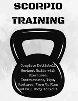 Scorpion Training. Kettlebell: Complete Kettlebell Workout Guide with Excercises Instructions, Tips and Pictures, Warm Up Plan and Full Body Workout (The Way of The Scorpion) B086FWQD23 Book Cover
