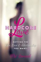 Hardcore Love: Getting the Life, Love & Relationship You Want! 0615980724 Book Cover