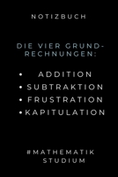 Notizbuch Die Vier Grundrechnungen: ADDITION SUBTRAKTION FRUSTRATION: A5 Studienplaner zum Mathematik Studium - Notizbuch f�r Mathematiker - witziger Spruch zum Abitur - Studienbeginn - Erstes Semeste 1695341937 Book Cover