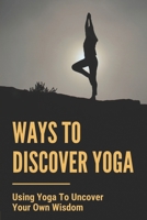 Ways To Discover Yoga: Using Yoga To Uncover Your Own Wisdom: Yoga Challenges In Practice null Book Cover