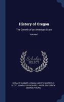 History of Oregon, Vol. 1: The Growth of an American State 1340376989 Book Cover