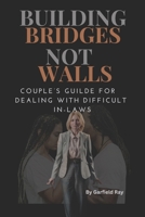 Building Bridges, Not Walls: Couple’s Guide for Dealing with Difficult In-Laws B0CKCGL3Q9 Book Cover