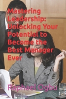 Mastering Leadership: Unlocking Your Potential to Become the Best Manager Ever B0CM5T65NY Book Cover