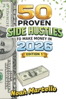 50 Proven Side Hustles to Make Money in 2026: Edition 1 - Proven Strategies to Boost Your Income and Build Wealth in 2026 B0GK181Y1D Book Cover