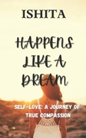 HAPPENS LIKE A DREAM: SELF-LOVE: A JOURNEY OF TRUE COMPASSION B09DMW43C6 Book Cover