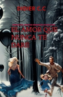 EL AMOR QUE NUNCA TE DARE (Spanish Edition) B0FR3HQ14N Book Cover