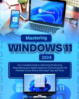 Mastering Windows 11: Your Complete Guide to Optimizing Productivity, Personalizing Your Digital Experience & Unlocking the Full Potential of Your Device with Expert Tips and Tricks B0CW3W3R8Q Book Cover