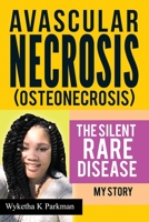 Avascular Necrosis (Osteonecrosis) The Silent Rare Disease: My Story 1545392749 Book Cover