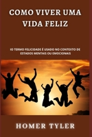 COMO VIVER UMA VIDA FELIZ: O TERMO FELICIDADE É USADO NO CONTEXTO DE ESTADOS MENTAIS OU EMOCIONAIS B09Y4W9SDR Book Cover