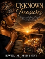 Unknown Treasures: Discovering the Parts of Yourself That Pain, Grief, Growth, and Peace Reveal B0HF47LNR9 Book Cover