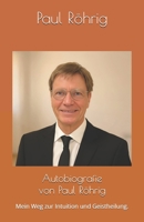 Autobiografie von Paul Röhrig: Mein Weg zur Intuition und Geistheilung. (German Edition) B0GR8W7TQZ Book Cover