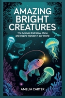 Amazing Bright Creatures: The Animals That Glow, Shine, and Inspire Wonder in Our World B0FSRM681L Book Cover