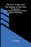 The New Avatar and The Destiny of the Soul; The Findings of Natural Science Reduced to Practical Studies in Psychology 9374591413 Book Cover