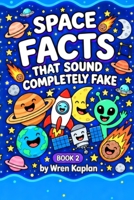 Space Facts That Sound Completely Fake: 90 Wild True Space Stories, Myth-Busting Facts, and Quizzes for Kids Ages 7-11 (Wren Kaplan's Curious Kids Facts Books) B0HJP36TQ6 Book Cover