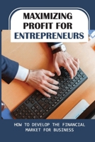 Maximizing Profit For Entrepreneurs: How To Develop The Financial Market For Business: Optimizing Cash Flow B09BGFBBMB Book Cover