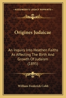 Origines Judaicae: An Inquiry Into Heathen Faiths As Affecting The Birth And Growth Of Judaism 1271788926 Book Cover