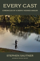 Every. Cast.: Stories from a Deeply Hooked Angler 1493092324 Book Cover