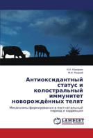Антиоксидантный статус и колостральный иммунитет новорождённых телят: Механизмы формирования в постнатальный период и коррекция 3843301328 Book Cover