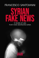 SYRIAN FAKE NEWS: 13 years of lies that have destroyed Syria B0DZHPK3TY Book Cover