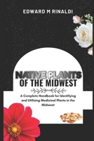 Native Plants Of The Midwest: A Complete Handbook for Identifying and Utilizing Medicinal Plants in the Midwest B0CQC7SXZN Book Cover