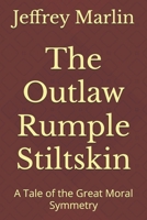 The Outlaw Rumple Stiltskin: A Tale of the Great Moral Symmetry 1521466793 Book Cover