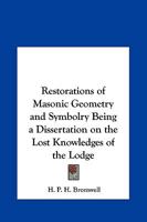 Restorations of Masonic Geometry and Symbolry Being a Dissertation on the Lost Knowledges of the Lodge 1564594173 Book Cover