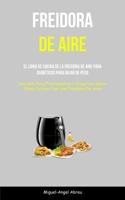 Freidora De Aire: El libro de cocina de la freidora de aire para diabéticos para bajar de peso (Una guía para principiantes y expertos s 1837872341 Book Cover