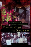 Manipulating the Sacred: Yoruba Art, Ritual, and Resistance in Brazilian Candomble (African American Life Series) 0814328520 Book Cover