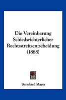 Die Vereinbarung Schiedsrichterlicher Rechtsstreitsentscheidung (1888) 1161134344 Book Cover