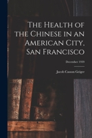 The Health of the Chinese in an American City, San Francisco; December 1939 1014199085 Book Cover