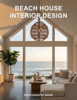 Beach House Interior Design Photography Book: Escape To The Coast With Stunning Coastal Home Decor And Seaside Living Inspiration B0GTYV9QZ8 Book Cover