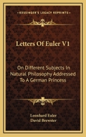 Letters of Euler On Different Subjects in Natural Philosophy: Addressed to a German Princess; Volume 1 1015431674 Book Cover