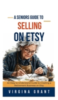A Seniors Guide to Selling on Etsy: An Easy to Understand Guide to Creating a Retirement Business on Etsy B0DJBQ8PLG Book Cover