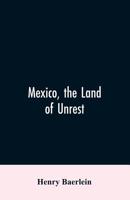 Mexico, the land of unrest; being chiefly an account of what produced the outbreak in 1910, together with the story of the revolutions down to this day 9353606675 Book Cover