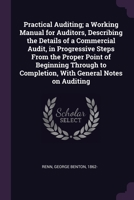 Practical Auditing; a Working Manual for Auditors, Describing the Details of a Commercial Audit, in Progressive Steps From the Proper Point of Beginni 1378638247 Book Cover