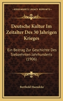 Deutsche Kultur Im Zeitalter Des 30 Jahrigen Krieges: Ein Beitrag Zur Geschichte Des Siebzehnten Jahrhunderts (1906) 1168475112 Book Cover