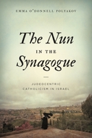 The Nun in the Synagogue: Judeocentric Catholicism in Israel 0271087269 Book Cover