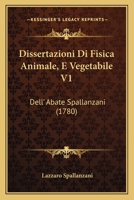 Dissertazioni Di Fisica Animale, E Vegetabile V1: Dell' Abate Spallanzani (1780) 112061175X Book Cover