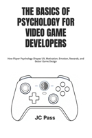 The Basics of Psychology for Video Game Developers: How Player Psychology Shapes UX, Motivation, Emotion, Rewards, and Better Game Design B0GYPM1G4S Book Cover