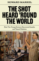 The Shot Heard 'Round the World: How Two Young Doctors Discovered Insulin and Tamed Diabetes 1324089946 Book Cover