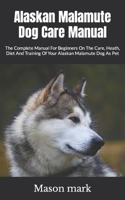 Alaskan Malamute Dog Care Manual: The Complete Manual For Beginners On The Care, Heath, Diet And Training Of Your Alaskan Malamute Dog As Pet B09S6D3TQ1 Book Cover