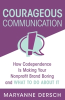 Courageous Communication: How Codependence Is Making Your Nonprofit Brand Boring and What to Do about It 1732276714 Book Cover