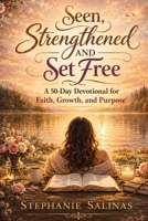 Seen, Strengthened and Set Free: A 50-Day Devotional for Faith, Growth, and Purpose B0GTK8V4H2 Book Cover