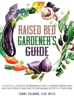 Raised Bed Gardener's Guide: A Practical Handbook for Beginners to get a Thriving Garden With High Yield Growth and Healthy Sustainable Activity at Your Home B08H6RXH6Z Book Cover