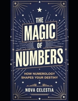 The Magic of Numbers: How Numerology Shapes Your Destiny: Unlock the Secrets of Numerology to Transform Your Life, Master Your Destiny, and Manifest ... Unlocking the Secrets of Your Life’s Numbers) B0DY57C4BX Book Cover