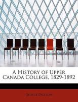 A History of Upper Canada College, 1829-1892 1015310230 Book Cover