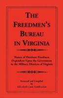 The Freedmen's Bureau in Virginia: Names of Destitute Freedmen Dependent Upon the Government in the Military Districts of Virginia 0788407740 Book Cover